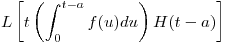 <tex>L \left[t\left( \int_0^{t-a} f(u)du\right) H(t-a)\right]</tex>