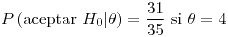 <tex>P\left(\mbox{aceptar }H_{0}|\theta\right)=\frac{31}{35}\mbox{ si }\theta=4</tex>