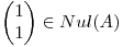 <tex>\begin{pmatrix}{1}\\ {1}\end{pmatrix} \in Nul(A)</tex>