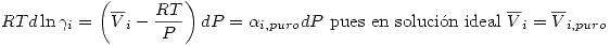 <tex>RTd\ln{\gamma_i}=\left(\overline{V}_i-\frac{RT}{P}\right)dP=\alpha_{i,puro}dP \mbox{ pues en soluci\'on ideal }\overline{V}_i=\overline{V}_{i,puro}</tex>