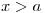 <tex>x>a</tex>