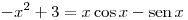 <tex> -x^2+3=x\cos{x}-\sen{x}</tex>