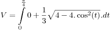 <tex>V = \int\limits_0^{\frac{\pi }{4}} {0 + \frac{1}{3}} \sqrt {4 - 4.\cos ^2 (t)} .dt</tex>