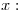 <tex>x:</tex>