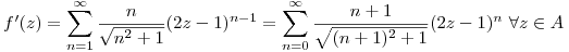 <tex>f'(z)=\sum_{n=1}^\infty \frac{n}{\sqrt{n^2+1}}(2z-1)^{n-1}=\sum_{n=0}^\infty \frac{n+1}{\sqrt{(n+1)^2+1}}(2z-1)^n\mbox{   }\forall z\in A</tex>