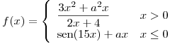 <tex>f(x)=\left\{\begin{array}{lr} \displaystyle \frac{3x^2+a^2x}{2x+4} & x>0\\ \sen(15x)+ax & x\leq0 \end{array} \right.</tex>
