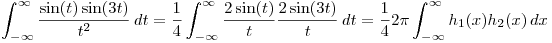 <tex>\int_{-\infty}^{\infty} \frac{\sin(t)\sin(3t)}{t^{2}} \,dt = \frac{1}{4} \int_{-\infty}^{\infty} \frac{2 \sin(t)}{t}\frac{2 \sin(3t)}{t} \,dt = \frac{1}{4} 2 \pi \int_{-\infty}^{\infty} h_{1}(x)h_{2}(x) \,dx</tex>
