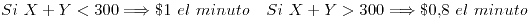 <tex>Si \ X+Y<300 \Longrightarrow \$ 1 \ el \ minuto \quad Si \ X+Y>300 \Longrightarrow \$ 0.8 \ el \ minuto</tex>