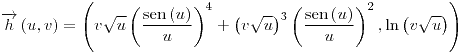 <tex>\overrightarrow{h}\left(u,v\right)=\left(v\sqrt{u}\left(\frac{\sen\left(u\right)}{u}\right)^{4}+\left(v\sqrt{u}\right)^{3}\left(\frac{\sen\left(u\right)}{u}\right)^{2},\ln\left(v\sqrt{u}\right)\right)</tex> <tex>\overrightarrow{h}\left(u,v\right)=\left(v\sqrt{u}\left(\frac{\sen\left(u\right)}{u}\right)^{4}+\left(v\sqrt{u}\right)^{3}\left(\frac{\sen\left(u\right)}{u}\right)^{2},\ln\left(v\sqrt{u}\right)\right)</tex>