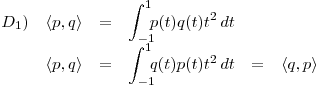 <tex>\begin{array}{lrcccc} D_1) & \left\langle p,q \right\rangle &  = & \displaystyle \int_{-1}^1 \! \! \! p(t)q(t) t^2 \, dt & & \\ & \left\langle p,q \right\rangle & = & \displaystyle \int_{-1}^1 \! \! \! q(t)p(t) t^2 \, dt & = & \left\langle q,p \right\rangle \end{array}</tex>