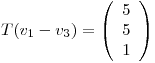 <tex>T(v_1-v_3)=\left( \begin{array}{c} 5\\5\\1\\ \end{array} \right)</tex>
