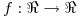 <tex> f: \Re \rightarrow \Re </tex>