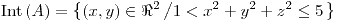 <tex>\text{Int}\left(A\right)=\left\{ \left(x,y\right)\in \Re^{2}\left/1<x^{2}+y^{2}+z^{2}\leq5\right.\right\} </tex>