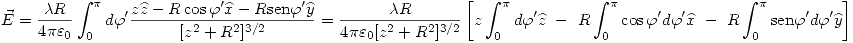 <tex>\vec{E}=\frac{\lambda R}{4\pi\varepsilon_0}\int_0^{\pi}d\varphi'\frac{z\widehat{z}-R\cos{\varphi'}\widehat{x}- R\mathrm{sen}\varphi'\widehat{y}}{[z^2+R^2]^{3/2}}=\frac{\lambda R}{4\pi\varepsilon_0[z^2+R^2]^{3/2}}\left[ z\int_0^{\pi}d\varphi'\widehat{z}\ -\ R\int_0^\pi\cos{\varphi'}d\varphi'\widehat{x}\ -\ R\int_0^\pi\mathrm{sen}\varphi'd\varphi'\widehat{y}\right]</tex>