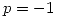 <tex>p = -1</tex>