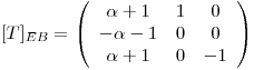 <tex>[T]_{EB} = \left( \begin{array}{ccc} \alpha +1 & 1 & 0 \\ - \alpha - 1 & 0 & 0 \\ \alpha +1 & 0 & -1 \end{array} \right)</tex>