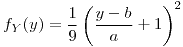 <tex>f_{Y}(y)=\frac{1}{9}\left(\frac{y-b}{a}+1\right)^{2}</tex>