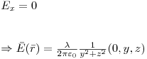 <tex>\begin{array}{l} E_x  = 0 \\   \\   \\   \Rightarrow \bar E(\bar r) = \frac{\lambda }{{2\pi \varepsilon _0 }}\frac{1}{{y^2  + z^2 }}(0,y,z) \\  \end{array} \\</tex>
