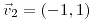 <tex>\vec{v}_{2}=\left(-1,1\right)</tex>