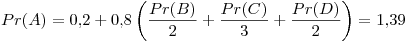 <tex> Pr(A) = 0.2 + 0.8\left( \frac{Pr(B)}{2} + \frac{Pr(C)}{3} + \frac{Pr(D)}{2} \right) = 1.39 </tex>