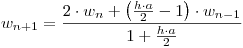 <tex>w_{n + 1}  = \frac{{2 \cdot w_n  + \left( {\frac{{h \cdot a}}{2} - 1} \right) \cdot w_{n - 1} }}{{1 + \frac{{h \cdot a}}{2}}}</tex>