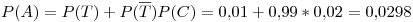 <tex>P(A)=P(T)+P(\overline{T})P(C)=0.01+0.99*0.02=0.0298</tex>