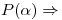 <tex>P(\alpha)\Rightarrow</tex>