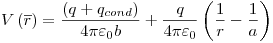 <tex>V\left( {\overline r } \right) = \frac{{\left( {q + q_{cond} } \right)}}{{4\pi \varepsilon _0 b}} + \frac{q}{{4\pi \varepsilon _0}}\left( {\frac{1}{r} - \frac{1}{a}} \right)</tex>