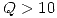 <tex> Q > 10 </tex>