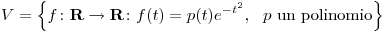 <tex>V = \left\{ f\colon \mathbf{R} \rightarrow \mathbf{R}\colon f(t)=p(t)e^{-t^2},\ \mbox{ $p$ un polinomio} \right\}</tex>