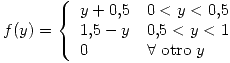 <tex>f(y) =  \left\{ \begin{array}{ll} y+0.5 &   0<y<0.5  \\ 1.5-y & 0.5<y<1   \\ 0 &  \forall \mbox{ otro } y  \\\end{array} \right.</tex>