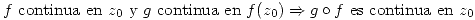 <tex> f\mbox{ continua en }z_0\mbox{ y }g\mbox{ continua en }f(z_0)\Rightarrow g\circ f\mbox{ es continua en }z_0 </tex>