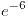 <tex>e^{-6}</tex>