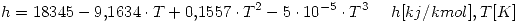 <tex>h=18345-9.1634\cdot T+0.1557\cdot T^2 -5\cdot 10^{-5}\cdot T^3 \quad \ h [kj/kmol], T[K]</tex>