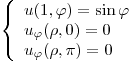 <tex>\left\{ \begin{array}{ll}  u(1, \varphi)=\sin \varphi\\ u_{\varphi} (\rho, 0) = 0 \\ u_{\varphi} (\rho, \pi) = 0 \\\end{array} \right.</tex>