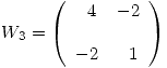 <tex>W_3 = \left( \begin{array}{ll} \ \ 4 & -2\\ \\-2 & \ \ 1\\\end{array} \right) </tex>