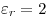 <tex>\varepsilon_r=2</tex>