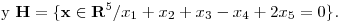 <tex>\mbox{y } \mathbf{H}= \{  \mathbf{x} \in \mathbf{R} ^5 / x_1+x_2+x_3-x_4+2x_5=0 \} \mbox{.}</tex>