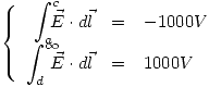 <tex>\left\{ \begin{array}{rcl}\displaystyle \int_a^c \!\!\!\! \vec{E}\cdot d\vec{l} & = & -1000 V \\\displaystyle \int_d^{\infty} \!\!\!\! \vec{E}\cdot d\vec{l} & = & 1000 V \end{array}\right.</tex>