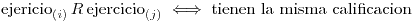 <tex>\text{ejericio}_{(i)}\, R\, \text{ejercicio}_{(j)} \iff \text{tienen la misma calificacion}</tex>