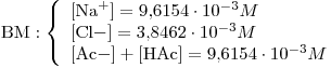 <tex>\mbox{BM}: \left\{ \begin{array}{l} \ce{[Na+]}=9.6154\cdot 10^{-3}M \\\ce{[Cl-]}=3.8462\cdot 10^{-3}M \\\ce{[Ac-]} + \ce{[HAc]} =9.6154\cdot 10^{-3}M \end{array}\right.</tex>