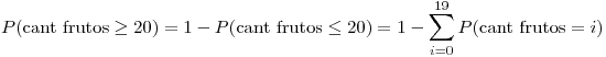 <tex> P(\mbox{cant frutos} \geq 20) = 1 - P(\mbox{cant frutos} \leq 20) = 1 - \sum_{i = 0}^{19} P(\mbox{cant frutos} = i) </tex>