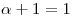 <tex> \alpha+1=1</tex>