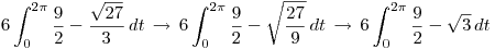<tex> 6 \int_0^{2\pi} \frac{9}{2} - \frac{\sqrt{27}}{3} \, dt \, \to \, 6 \int_0^{2\pi} \frac{9}{2} - \sqrt{\frac{27}{9}} \, dt \, \to \, 6 \int_0^{2\pi} \frac{9}{2} - \sqrt{3} \, dt </tex>