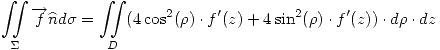 <tex>\mathop{\int \!\!\! \int}_{\Sigma}\overrightarrow{f}\widehat{n}d\sigma = \mathop{\int \!\!\! \int}_{D}(4\cos^2(\rho)\cdot f'(z) + 4\sin^2(\rho) \cdot f'(z))\cdot d\rho \cdot dz </tex>