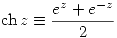 <tex> \mathrm{ch}\,z\equiv\frac{e^z+e^{-z}}{2} </tex>