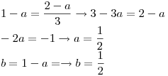 <tex> 1-a=\frac{2-a}{3}\rightarrow 3-3a=2-a\\-2a=-1\rightarrow a=\frac{1}{2}\\ b=1-a=\rightarrow b=\frac{1}{2}</tex>