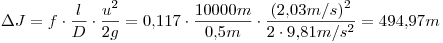 <tex>\Delta J=f \cdot  \frac {l}{D} \cdot  \frac {u^2}{2g}  = 0.117 \cdot \frac {10000m}{0.5m} \cdot \frac {(2.03m/s)^2}{2 \cdot 9.81m/{s^2}}=494.97m</tex>