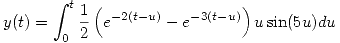 <tex>y(t)= \int_{0}^{t} \frac{1}{2} \left( e^{-2(t-u)} - e^{-3(t-u)} \right) u \sin (5u) du</tex>