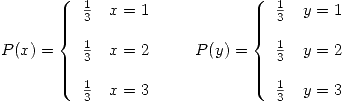 <tex>  P(x) =  \left\{ \begin{array}{ll} \frac{1}{3} & x = 1\\$ $ $ $ \\\frac{1}{3} & x = 2\\$ $ $ $ \\\frac{1}{3} & x = 3\\\end{array} \right. \qquad P(y) =  \left\{ \begin{array}{ll} \frac{1}{3} & y = 1\\$ $ $ $ \\\frac{1}{3} & y = 2\\$ $ $ $ \\\frac{1}{3} & y = 3\\ \end{array} \right. </tex>